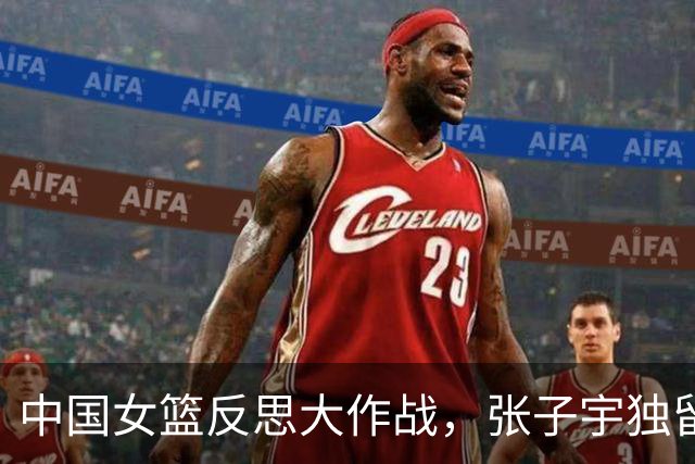 中国女篮反思大作战，张子宇独留“战地”磨砺！