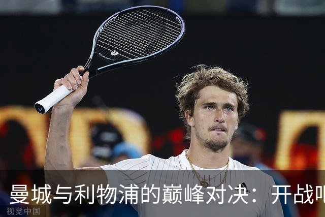 曼城与利物浦的巅峰对决：开战吧，蓝月亮们！